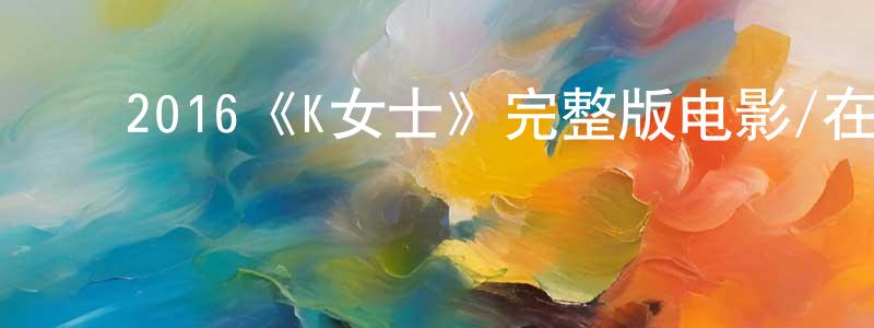 ﻿程林的网络影视资源,﻿2016《K女士》完整版电影/在线观看/百度云-美剧天堂
